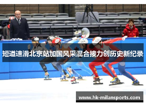 短道速滑北京站加国风采混合接力创历史新纪录