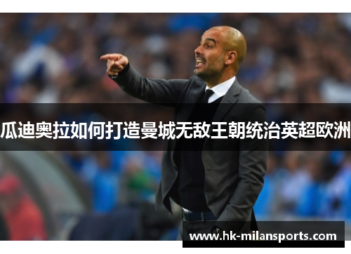 瓜迪奥拉如何打造曼城无敌王朝统治英超欧洲