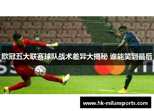 欧冠五大联赛球队战术差异大揭秘 谁能笑到最后
