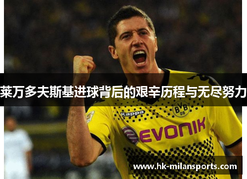 莱万多夫斯基进球背后的艰辛历程与无尽努力