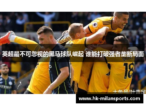 英超最不可忽视的黑马球队崛起 谁能打破强者垄断局面
