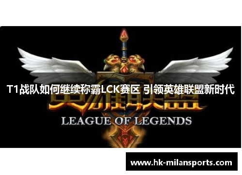 T1战队如何继续称霸LCK赛区 引领英雄联盟新时代