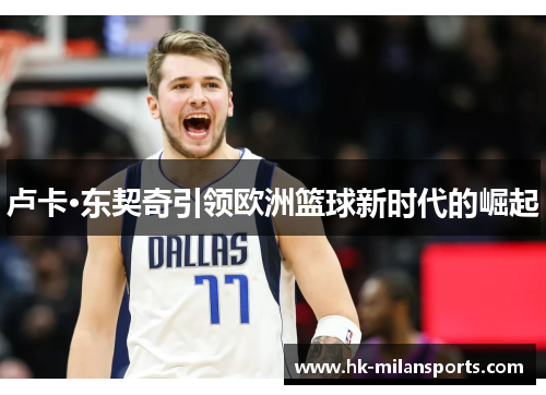 卢卡·东契奇引领欧洲篮球新时代的崛起