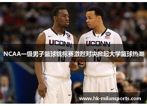 NCAA一级男子篮球锦标赛激烈对决掀起大学篮球热潮