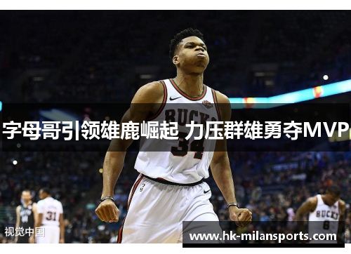 字母哥引领雄鹿崛起 力压群雄勇夺MVP