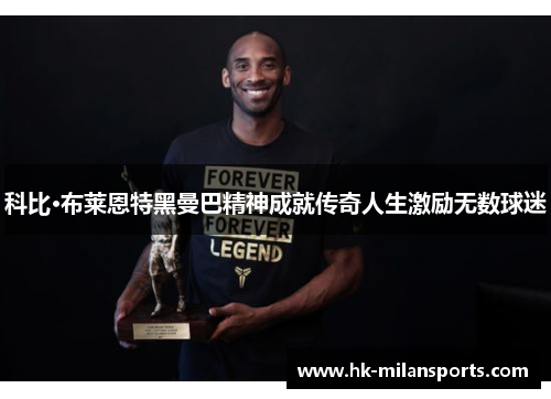 科比·布莱恩特黑曼巴精神成就传奇人生激励无数球迷