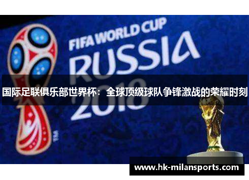 国际足联俱乐部世界杯:全球顶级球队争锋激战的荣耀时刻 国际足联俱乐部世界杯:全球顶级球队争锋激战的荣耀时刻