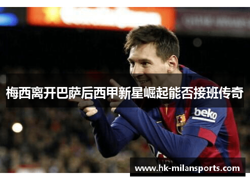 梅西离开巴萨后西甲新星崛起能否接班传奇