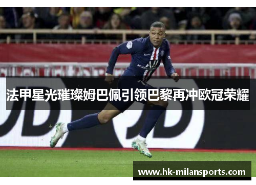 法甲星光璀璨姆巴佩引领巴黎再冲欧冠荣耀