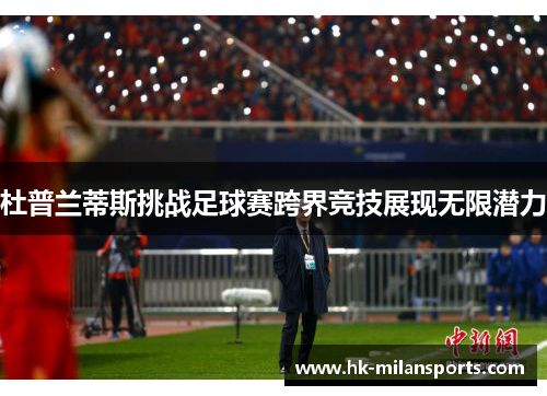 杜普兰蒂斯挑战足球赛跨界竞技展现无限潜力