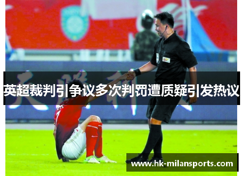 英超裁判引争议多次判罚遭质疑引发热议