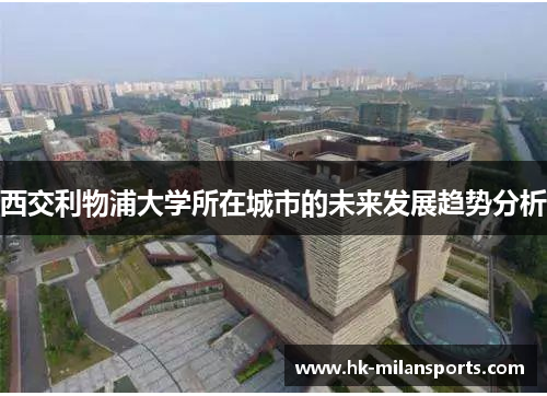 西交利物浦大学所在城市的未来发展趋势分析 西交利物浦大学所在城市的未来发展趋势分析